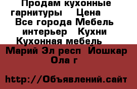 Продам кухонные гарнитуры! › Цена ­ 1 - Все города Мебель, интерьер » Кухни. Кухонная мебель   . Марий Эл респ.,Йошкар-Ола г.